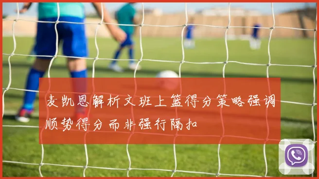 麦凯恩解析文班上篮得分策略强调顺势得分而非强行隔扣