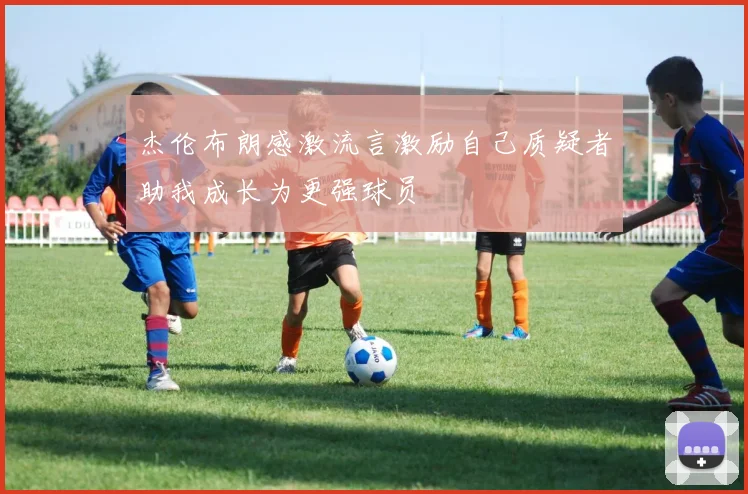 杰伦布朗感激流言激励自己质疑者助我成长为更强球员