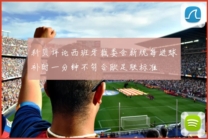 科贝评论西班牙裁委会新规每进球补时一分钟不符合欧足联标准