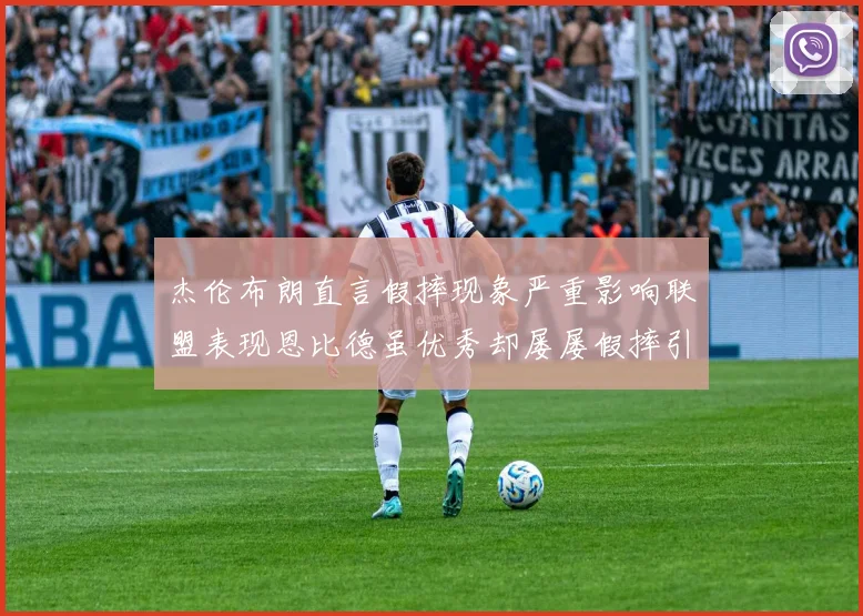杰伦布朗直言假摔现象严重影响联盟表现恩比德虽优秀却屡屡假摔引争议